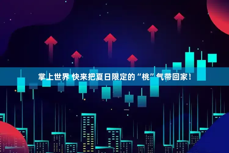 掌上世界 快来把夏日限定的“桃”气带回家！