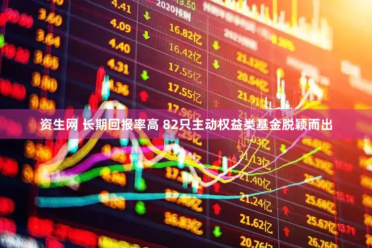 资生网 长期回报率高 82只主动权益类基金脱颖而出