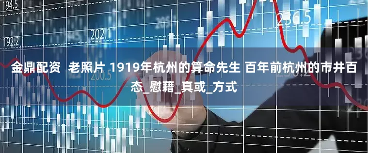 金鼎配资  老照片 1919年杭州的算命先生 百年前杭州的市井百态_慰藉_真或_方式