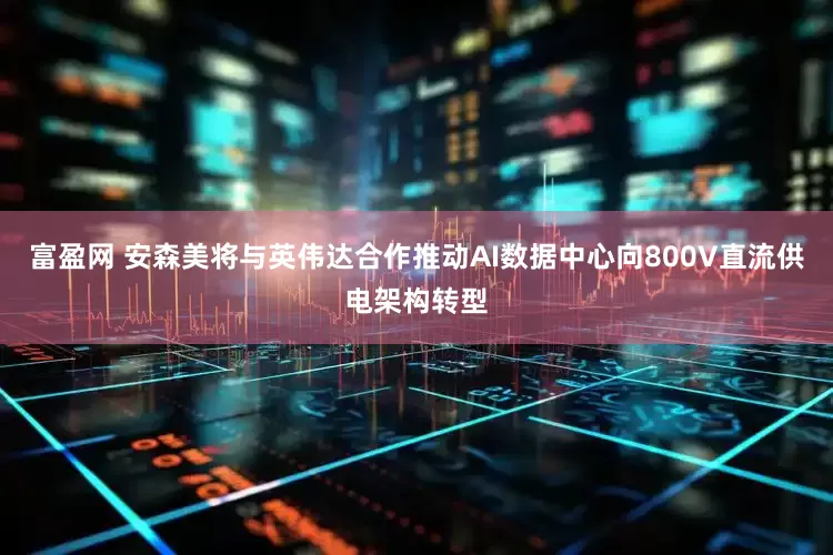 富盈网 安森美将与英伟达合作推动AI数据中心向800V直流供电架构转型