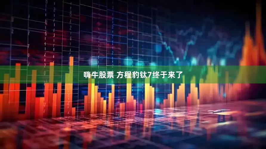 嗨牛股票 方程豹钛7终于来了