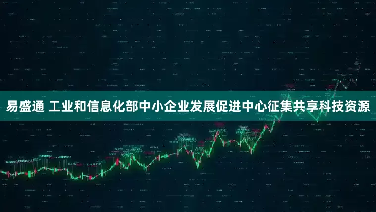 易盛通 工业和信息化部中小企业发展促进中心征集共享科技资源
