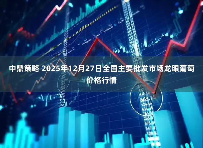 中鼎策略 2025年12月27日全国主要批发市场龙眼葡萄价格行情