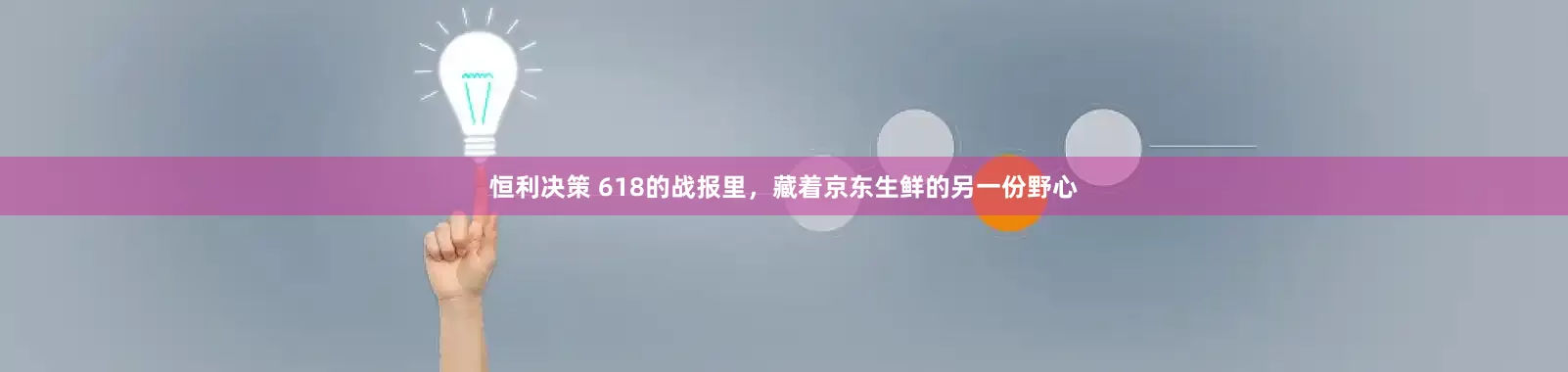 恒利决策 618的战报里，藏着京东生鲜的另一份野心
