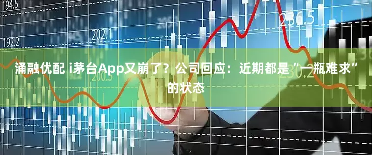 涌融优配 i茅台App又崩了？公司回应：近期都是“一瓶难求”的状态
